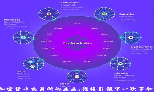 
加密货币交易所的未来：谁将引领下一次革命？