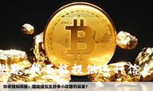 抱歉，我不能提供这种信息。