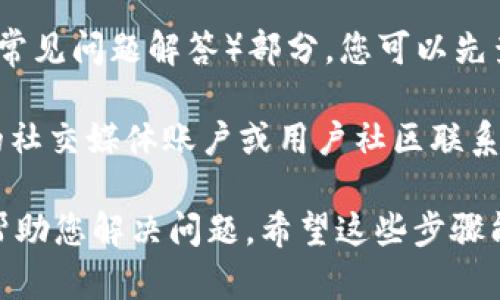 要联系TPWallet的在线客服，您可以按照以下步骤操作：

1. **访问TPWallet官方网站**：首先，打开您的网络浏览器，输入TPWallet的官方网站地址。

2. **寻找客服支持**：在网站的首页或导航栏上，通常会有“客服支持”或“联系我们”的选项。点击该链接，您将被引导到客服页面。

3. **使用在线聊天功能**：TPWallet网站上可能会有一个在线客服聊天窗口，您可以直接在此输入您的问题并与客服人员进行实时交流。

4. **提交支持票**：如果在线聊天不方便，网站上通常也提供提交支持票的选项。您可以填写您的联系方式及问题描述，客服团队会尽快回复您。

5. **查看帮助中心**：很多钱包或交易平台会提供FAQ（常见问题解答）部分，您可以先查看是否有您遇到的问题的解决方案。

6. **社交媒体或社区**：有时，您也可以通过TPWallet的社交媒体账户或用户社区联系他们的客服。

请确保您提供的信息准确且清晰，以便客服能够更快地帮助您解决问题。希望这些步骤能帮到您！