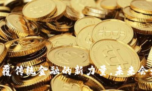enu加密货币：一种颠覆传统金融的新力量，未来会如何改变我们的生活？