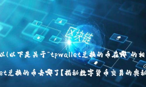 当然可以！以下是关于“tpwallet兑换的币在哪”的相关内容。

TPWallet兑换的币去哪了？揭秘数字货币交易的奥秘