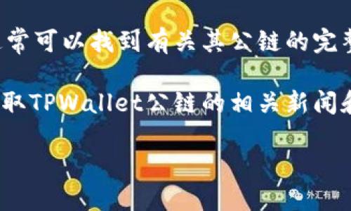 关于TPWallet公链的信息，您可以通过以下几种途径进行查看：

1. **官方网站**：访问TPWallet的官方网站是获取最准确的信息的最佳途径。网站通常会提供关于公链的详细文档、技术参数、最新动态等。

2. **区块链浏览器**：如果TPWallet发布了其公链，可以使用区块链浏览器（如Etherscan、BscScan等）来查看其链上信息，包括交易历史、区块信息、代币信息等。

3. **社区论坛和社交媒体**：TPWallet的社区可能会在Telegram、Twitter、Reddit等社交媒体平台上活跃。加入这些群组可以帮助您获取实时动态和用户反馈。

4. **技术文档和白皮书**：查阅TPWallet的技术文档或白皮书，通常可以找到有关其公链的完整技术细节和未来计划。

5. **新闻和文章**：关注区块链相关的新闻网站和专业博客，以获取TPWallet公链的相关新闻和深度分析。

如果您需要更具体的信息或对某个方面有疑问，欢迎再次提问！