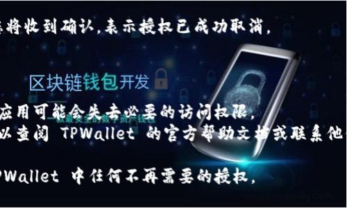 要取消 TPWallet 中的授权，您可以按照以下步骤操作：

1. **登录 TPWallet**：首先，您需要用您的账号和密码登录 TPWallet。

2. **访问授权管理**：在您的钱包界面，通常会有一个“设置”或“账户”选项。在这里，寻找“授权管理”或“授权设备”部分。

3. **查看授权列表**：进入授权管理后，您会看到已授权的应用或服务列表。

4. **选择取消授权**：找到您想要取消授权的应用或服务，一般会有一个“取消授权”或“撤销访问”的选项。

5. **确认操作**：点击取消授权后，系统可能会要求您确认操作，确保您确实希望撤销此授权。

6. **完成操作**：完成所有步骤后，您将收到确认，表示授权已成功取消。

### 注意事项：

- 确保您了解取消授权的后果，某些应用可能会失去必要的访问权限。
- 如果您在这些步骤中遇到问题，可以查阅 TPWallet 的官方帮助文档或联系他们的客服。

通过这些步骤，您可以轻松地取消 TPWallet 中任何不再需要的授权。