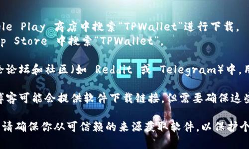 TPWallet 是一款加密货币钱包，允许用户管理和交易各种数字资产。如果你想要下载 TPWallet，可以通过以下几种方式：

1. **官方网站**：访问 TPWallet 的官方网站，通常都会有软件下载的链接，确保获取最新和安全的版本。

2. **应用商店**：
   - **Android 用户**可以在 Google Play 商店中搜索“TPWallet”进行下载。
   - **iOS 用户**可以在 Apple App Store 中搜索“TPWallet”。

3. **区块链社区**：在一些区块链讨论论坛和社区（如 Reddit 或 Telegram）中，用户也会分享有效的下载链接。

4. **第三方网站**：一些技术网站或博客可能会提供软件下载链接，但需要确保这些网站的可靠性，避免下载到恶意软件。

在下载和安装任何加密货币钱包之前，请确保你从可信赖的来源获取软件，以保护个人资产的安全。