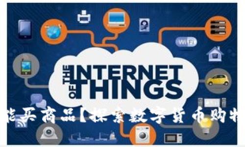 加密货币能买商品？探索数字货币购物的新趋势