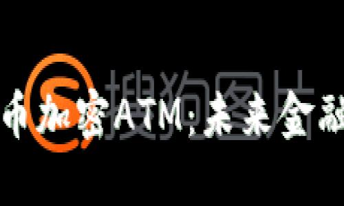 深入了解货币加密ATM：未来金融的变革之路