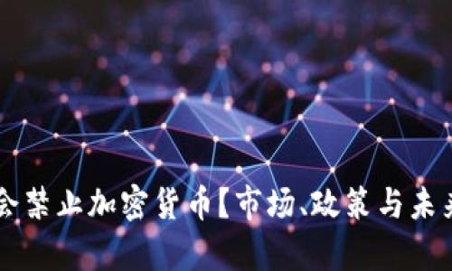 美国是否会禁止加密货币？市场、政策与未来趋势解析