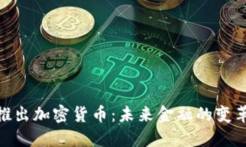 银行推出加密货币：未来金融的变革之路