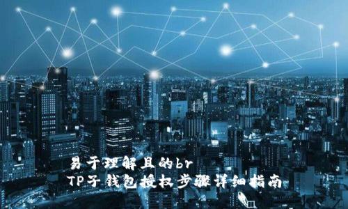 易于理解且的br
TP子钱包授权步骤详细指南