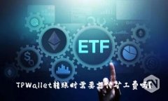 TPWallet转账时需要支付矿工费吗？