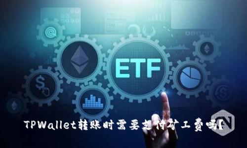 TPWallet转账时需要支付矿工费吗?