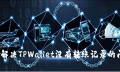 如何解决TPWallet没有转账记录的问题？