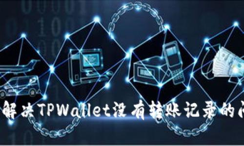 如何解决TPWallet没有转账记录的问题？