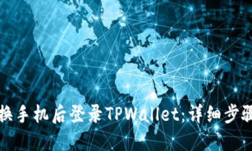 如何在换手机后登录TPWallet：详细步骤与指南