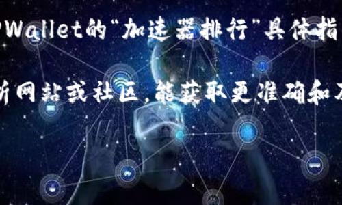 截至最后更新，TPWallet（TP钱包）作为一个热门的数字资产钱包，确实在加密货币领域中得到了广泛的关注和使用。然而，TPWallet的“加速器排行”具体指的是哪一方面，比如是区块链交易的加速器、资产转移速度，还是市场认可度等，这些在不同的时间和条件下可能会有所变化。

如果你关注的是某个特定的加速器评分或排行榜，建议查看最近的行业报告或官方公告。此外，查看一些专业的加密货币分析网站或社区，能获取更准确和及时的数据。

如果你有更具体的问题或想了解TPWallet的其它方面，请告诉我！