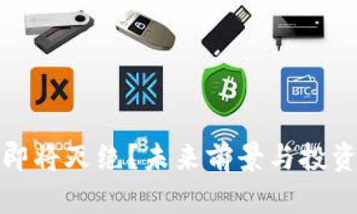 加密货币即将灭绝？未来前景与投资机遇分析