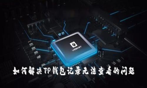 如何解决TP钱包记录无法查看的问题