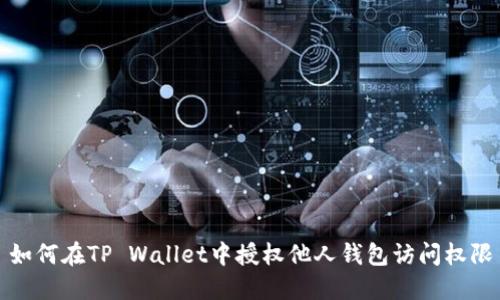 如何在TP Wallet中授权他人钱包访问权限