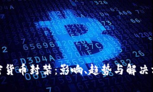 加密货币封禁：影响、趋势与解决方案