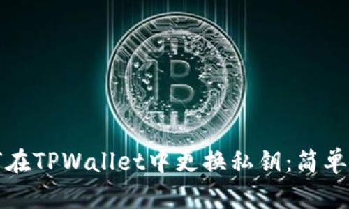 如何在TPWallet中更换私钥：简单指南