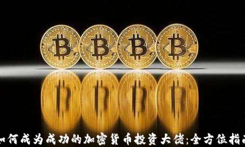 
如何成为成功的加密货币投资大佬：全方位指南