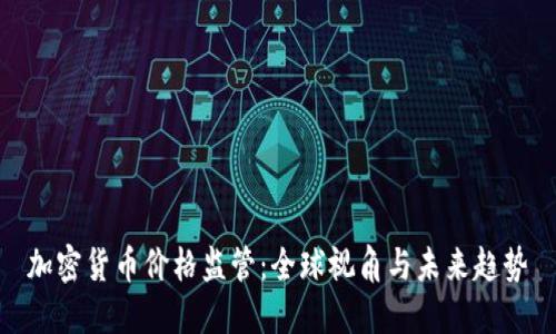 加密货币价格监管：全球视角与未来趋势