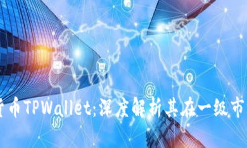 ## 虚拟货币TPWallet：深度解析其在一级市场中的地位