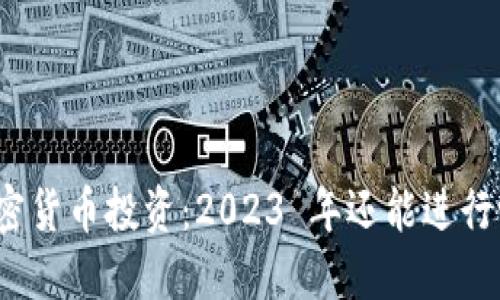 加密货币投资：2023 年还能进行吗？