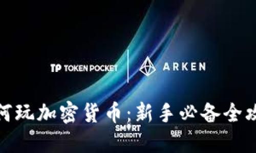 如何玩加密货币：新手必备全攻略