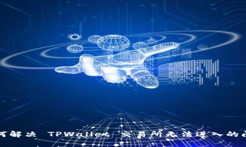 如何解决 TPWallet 交易所无法进入的问题